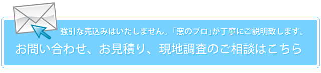 強引な売込みは致しません。「窓のプロが丁寧にご説明致します。お問い合わせ、お見積り、現地調査のご相談はこちら