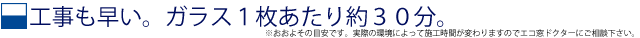 真空ガラス　スペーシアは工事も早い。ガラス１枚あたり約３０分の施工時間。